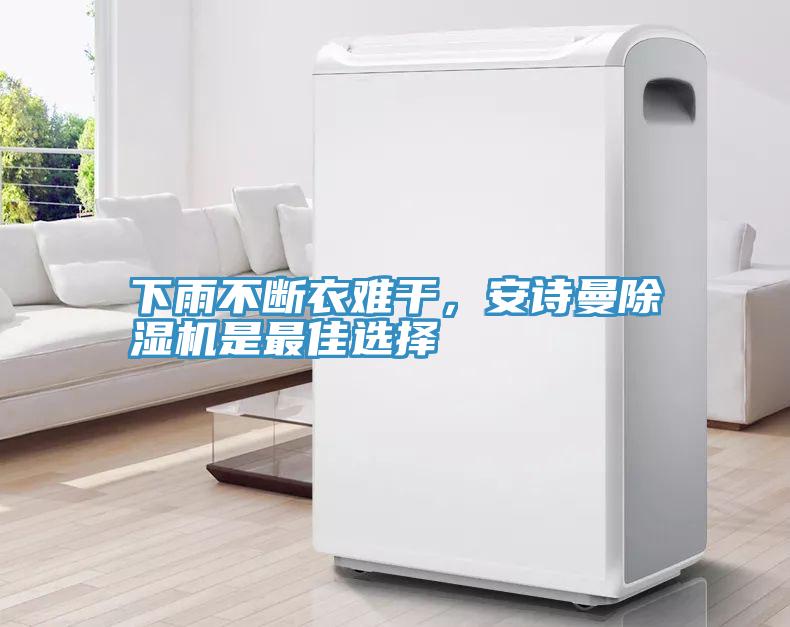 下雨不斷衣難干，安詩(shī)曼除濕機(jī)是最佳選擇