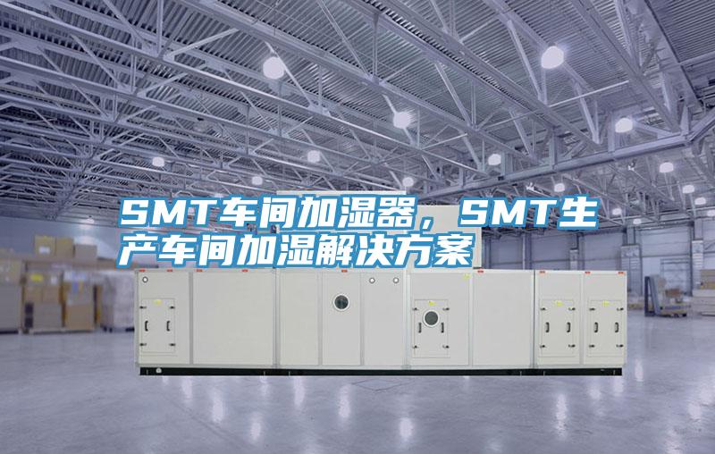 SMT車間加濕器，SMT生產(chǎn)車間加濕解決方案