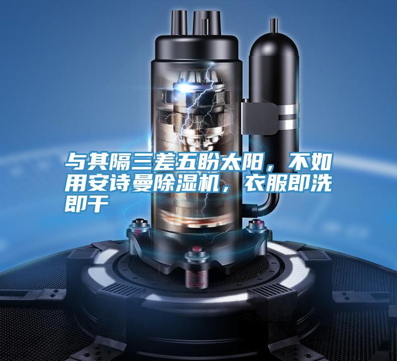 與其隔三差五盼太陽，不如用安詩曼除濕機(jī)，衣服即洗即干