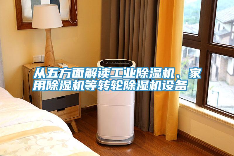從五方面解讀工業(yè)除濕機(jī)、家用除濕機(jī)等轉(zhuǎn)輪除濕機(jī)設(shè)備