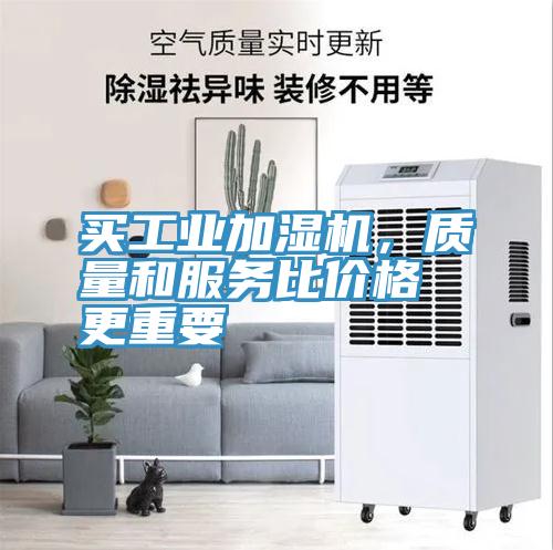 買工業(yè)加濕機，質(zhì)量和服務(wù)比價格更重要