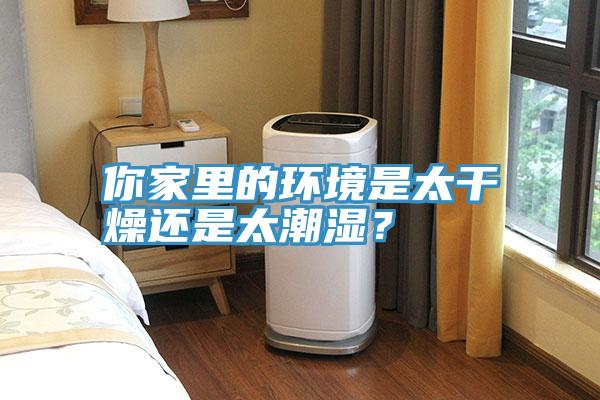 你家里的環(huán)境是太干燥還是太潮濕？