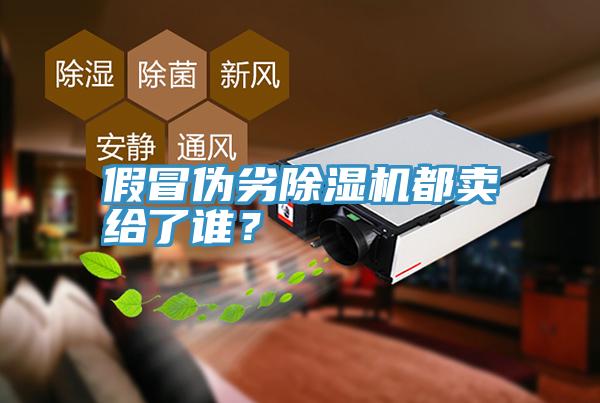 假冒偽劣除濕機(jī)都賣給了誰(shuí)？