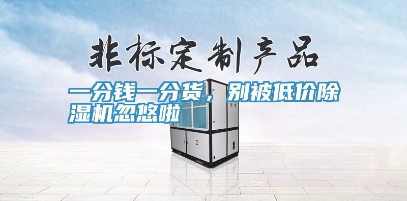 一分錢一分貨，別被低價(jià)除濕機(jī)忽悠啦