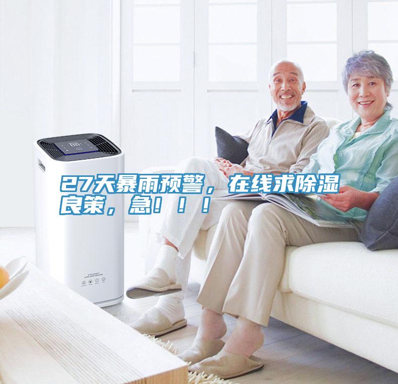 27天暴雨預(yù)警，在線求除濕良策，急?。。?></div>
								<div   id=