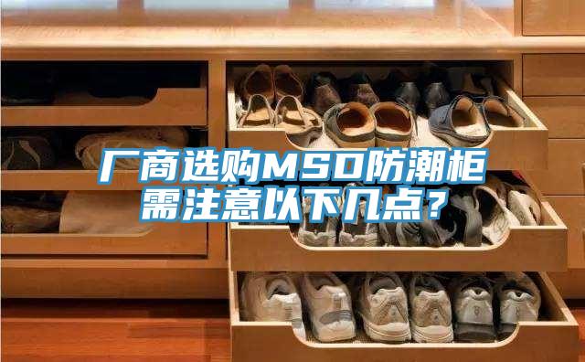 廠商選購(gòu)MSD防潮柜需注意以下幾點(diǎn)？