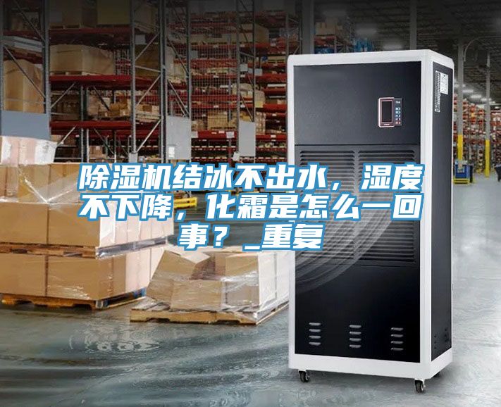 除濕機(jī)結(jié)冰不出水，濕度不下降，化霜是怎么一回事？_重復(fù)