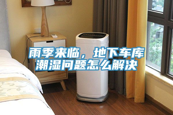 雨季來臨，地下車庫潮濕問題怎么解決