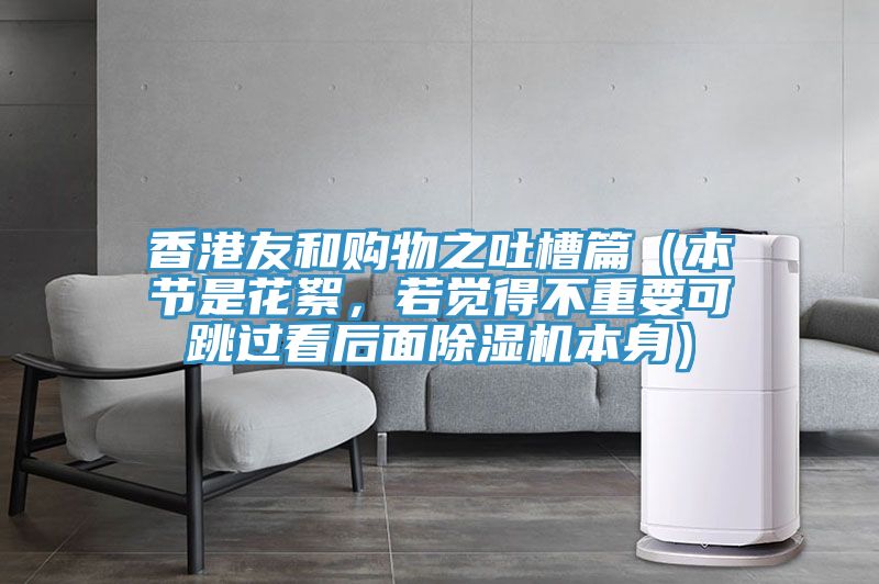 香港友和購物之吐槽篇（本節(jié)是花絮，若覺得不重要可跳過看后面除濕機本身）