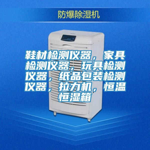 鞋材檢測儀器，家具檢測儀器，玩具檢測儀器，紙品包裝檢測儀器，拉力機(jī)，恒溫恒濕箱