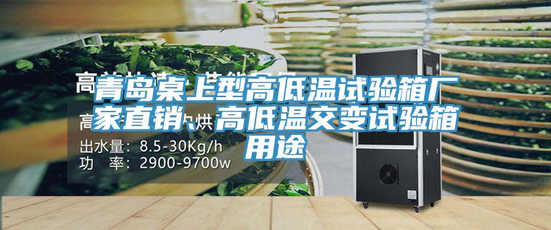 青島桌上型高低溫試驗箱廠家直銷、高低溫交變試驗箱用途