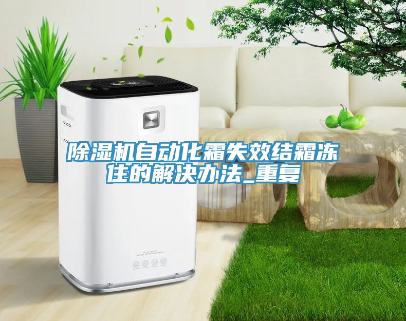 除濕機(jī)自動化霜失效結(jié)霜凍住的解決辦法_重復(fù)