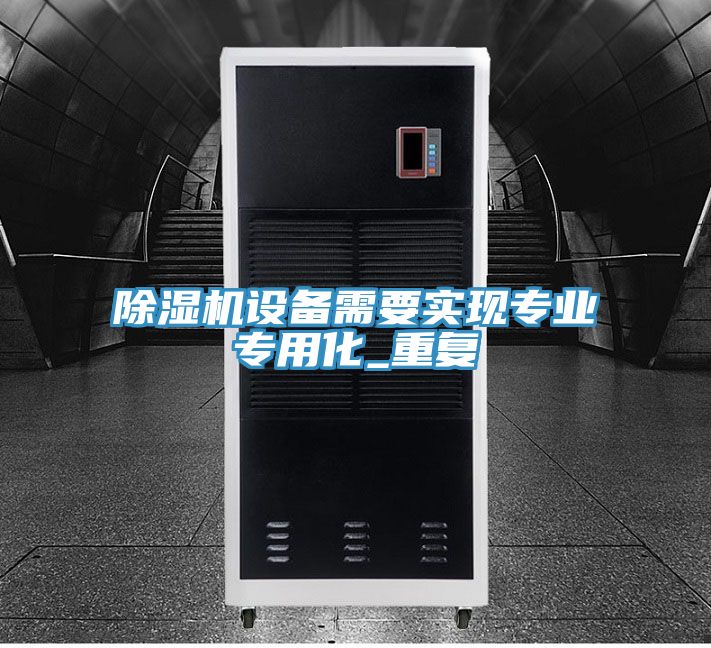 除濕機(jī)設(shè)備需要實(shí)現(xiàn)專(zhuān)業(yè)專(zhuān)用化_重復(fù)