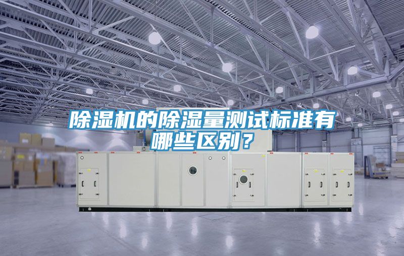 除濕機的除濕量測試標準有哪些區(qū)別？