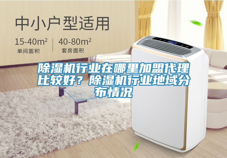 除濕機(jī)行業(yè)在哪里加盟代理比較好？除濕機(jī)行業(yè)地域分布情況