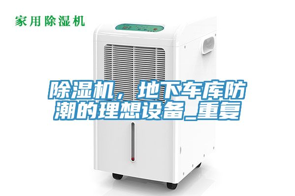 除濕機，地下車庫防潮的理想設(shè)備_重復(fù)