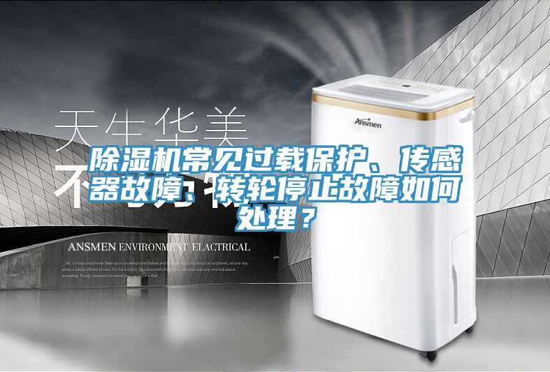 除濕機(jī)常見過載保護(hù)、傳感器故障、轉(zhuǎn)輪停止故障如何處理？