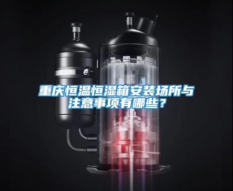 重慶恒溫恒濕箱安裝場所與注意事項(xiàng)有哪些？
