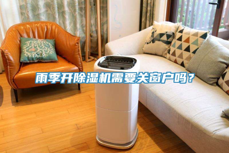 雨季開除濕機(jī)需要關(guān)窗戶嗎？