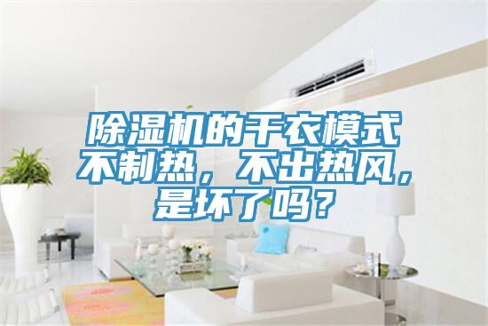 除濕機(jī)的干衣模式不制熱，不出熱風(fēng)，是壞了嗎？