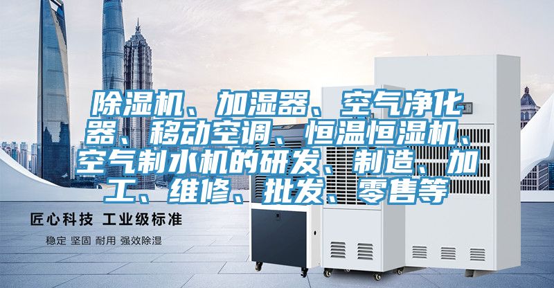 除濕機(jī)、加濕器、空氣凈化器、移動(dòng)空調(diào)、恒溫恒濕機(jī)、空氣制水機(jī)的研發(fā)、制造、加工、維修、批發(fā)、零售等