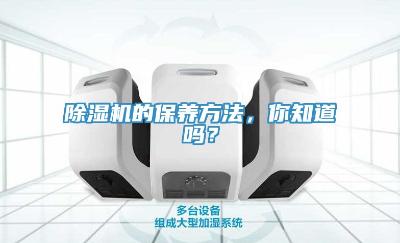 除濕機(jī)的保養(yǎng)方法，你知道嗎？