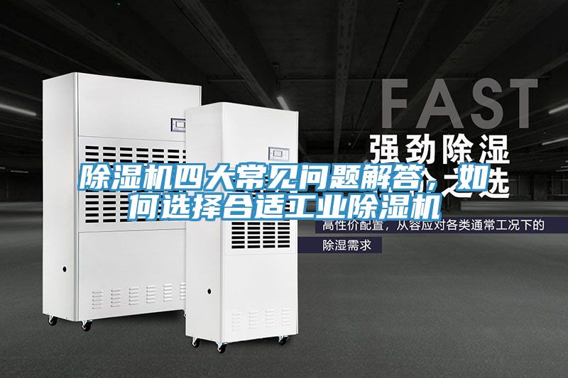 除濕機(jī)四大常見問題解答，如何選擇合適工業(yè)除濕機(jī)