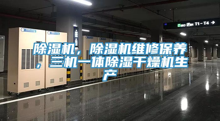除濕機，除濕機維修保養(yǎng)，三機一體除濕干燥機生產(chǎn)