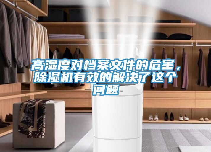 高濕度對檔案文件的危害，除濕機(jī)有效的解決了這個問題