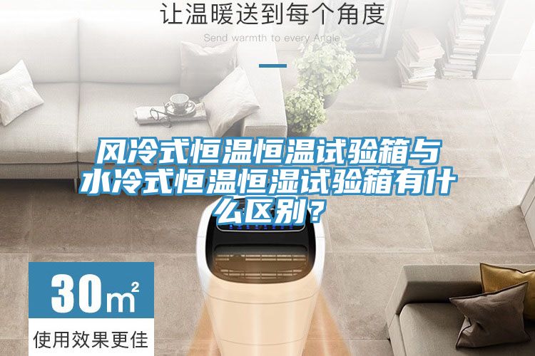風(fēng)冷式恒溫恒溫試驗(yàn)箱與水冷式恒溫恒濕試驗(yàn)箱有什么區(qū)別？