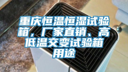 重慶恒溫恒濕試驗(yàn)箱，廠家直銷、高低溫交變?cè)囼?yàn)箱用途