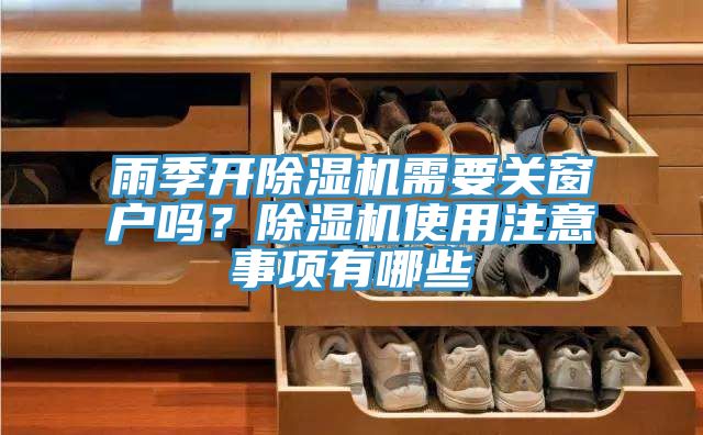 雨季開除濕機(jī)需要關(guān)窗戶嗎？除濕機(jī)使用注意事項(xiàng)有哪些