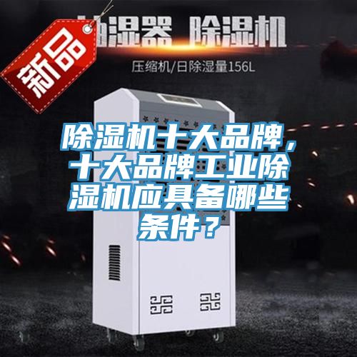 除濕機(jī)十大品牌，十大品牌工業(yè)除濕機(jī)應(yīng)具備哪些條件？