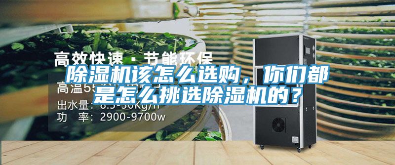 除濕機該怎么選購，你們都是怎么挑選除濕機的？