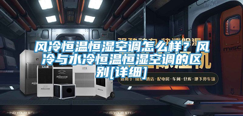 風(fēng)冷恒溫恒濕空調(diào)怎么樣？風(fēng)冷與水冷恒溫恒濕空調(diào)的區(qū)別[詳細(xì)]