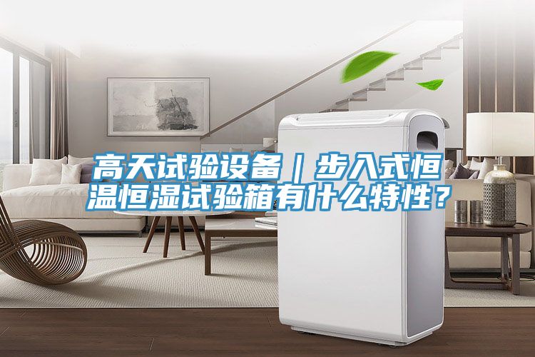 高天試驗(yàn)設(shè)備｜步入式恒溫恒濕試驗(yàn)箱有什么特性？