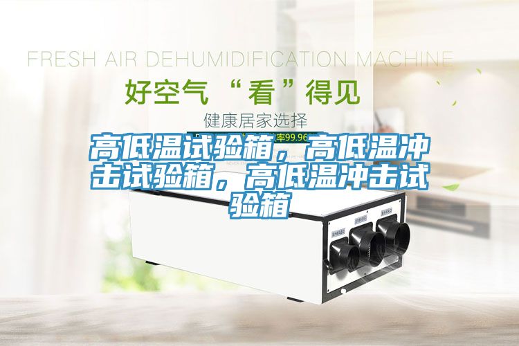 高低溫試驗(yàn)箱，高低溫沖擊試驗(yàn)箱，高低溫沖擊試驗(yàn)箱