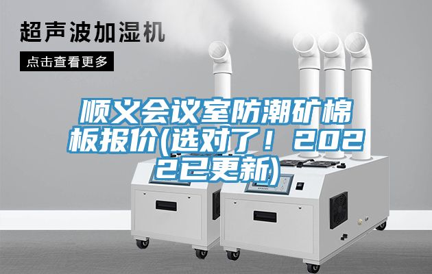 順義會(huì)議室防潮礦棉板報(bào)價(jià)(選對了！2022已更新)