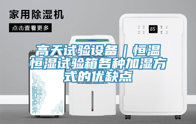高天試驗設備｜恒溫恒濕試驗箱各種加濕方式的優(yōu)缺點