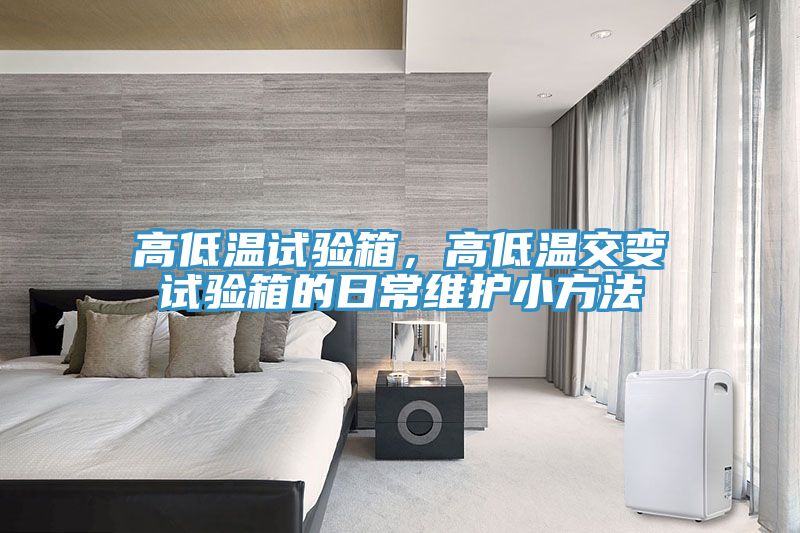 高低溫試驗(yàn)箱，高低溫交變?cè)囼?yàn)箱的日常維護(hù)小方法