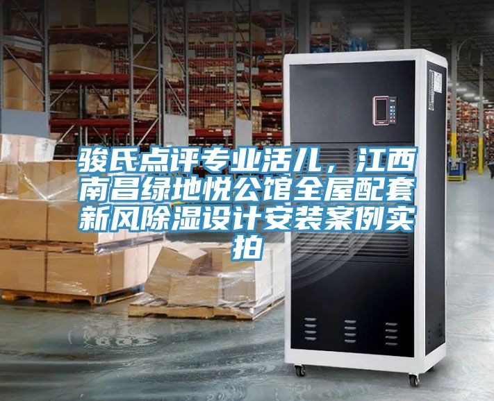 駿氏點(diǎn)評(píng)專業(yè)活兒，江西南昌綠地悅公館全屋配套新風(fēng)除濕設(shè)計(jì)安裝案例實(shí)拍