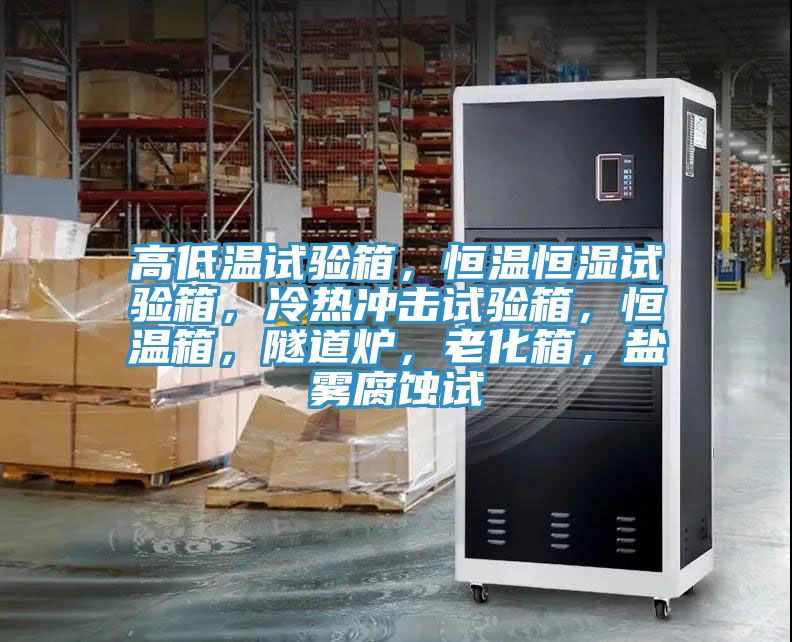 高低溫試驗箱，恒溫恒濕試驗箱，冷熱沖擊試驗箱，恒溫箱，隧道爐，老化箱，鹽霧腐蝕試
