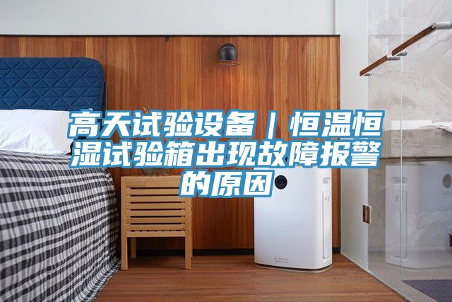 高天試驗設備｜恒溫恒濕試驗箱出現(xiàn)故障報警的原因