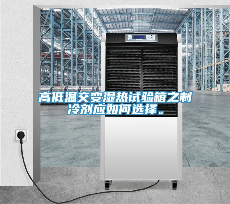 高低溫交變濕熱試驗(yàn)箱之制冷劑應(yīng)如何選擇。