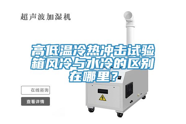 高低溫冷熱沖擊試驗(yàn)箱風(fēng)冷與水冷的區(qū)別在哪里？