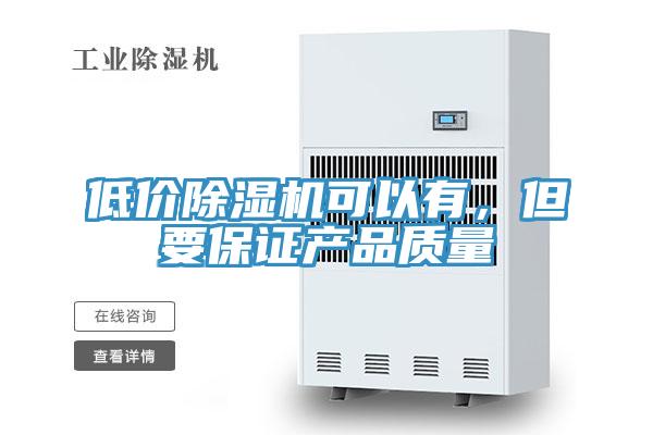 低價除濕機可以有，但要保證產(chǎn)品質(zhì)量