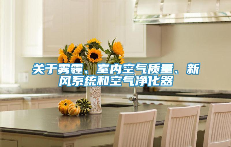 關(guān)于霧霾、室內(nèi)空氣質(zhì)量、新風系統(tǒng)和空氣凈化器