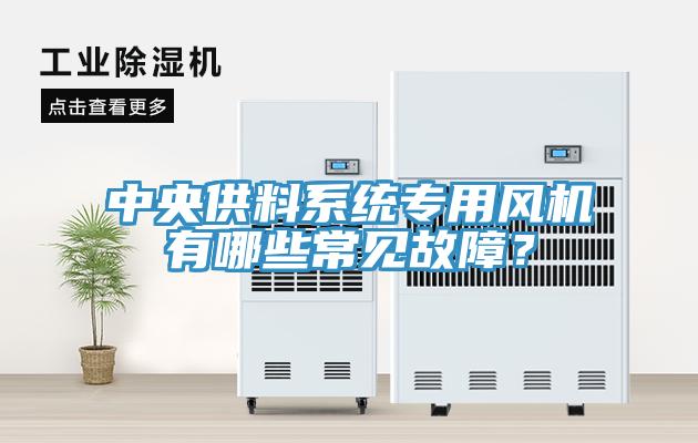 中央供料系統(tǒng)專用風(fēng)機(jī)有哪些常見故障？