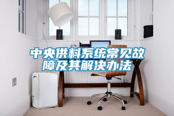 中央供料系統(tǒng)常見(jiàn)故障及其解決辦法
