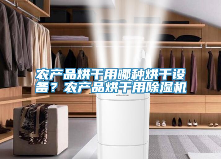 農(nóng)產(chǎn)品烘干用哪種烘干設(shè)備？農(nóng)產(chǎn)品烘干用除濕機(jī)